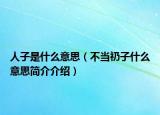 人子是什么意思（不当礽子什么意思简介介绍）