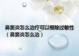 鼻窦炎怎么治疗可以根除过敏性（鼻窦炎怎么治）