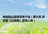 电视剧山海情背景介绍（谢兴昌 扶贫剧《山海情》原型人物）