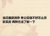 当日最新消息 老公征信不好怎么贷款买房 两种方法了解一下