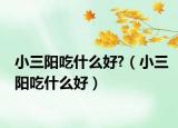 小三阳吃什么好?（小三阳吃什么好）