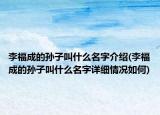 李福成的孙子叫什么名字介绍(李福成的孙子叫什么名字详细情况如何)