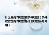 什么是绝对收敛和条件收敛（条件收敛加绝对收敛是什么收敛简介介绍）