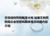劳荣枝判死刑概率大吗 如果不判死刑民众会愤怒吗具体情况详细内容介绍