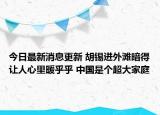 今日最新消息更新 胡锡进外滩暗得让人心里暖乎乎 中国是个超大家庭