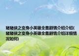 猪猪侠之变身小英雄全集剧情介绍介绍(猪猪侠之变身小英雄全集剧情介绍详细情况如何)