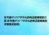 区号是0717(7字开头的电话是哪里的介绍 区号是0717 7字开头的电话是哪里的详细情况如何)