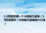 1.5匹的空调一个小时耗几度电（1.5匹空调开一小时耗几度电简介介绍）