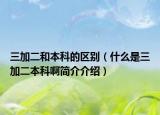 三加二和本科的区别（什么是三加二本科啊简介介绍）