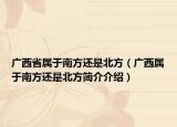 广西省属于南方还是北方（广西属于南方还是北方简介介绍）