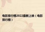 电影排行榜2022最新上映（电影排行榜）