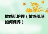 敏感肌护理（敏感肌肤如何保养）