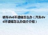 轿车dvd不读碟怎么办（汽车dvd不读碟怎么办简介介绍）