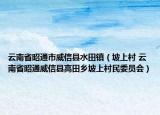 云南省昭通市威信县水田镇（坡上村 云南省昭通威信县高田乡坡上村民委员会）