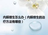 内膜增生怎么办（内膜増生的治疗方法有哪些）
