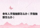 老年人手指抽筋怎么办（手指抽筋怎么办）