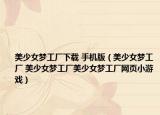 美少女梦工厂下载 手机版（美少女梦工厂 美少女梦工厂美少女梦工厂网页小游戏）