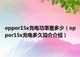 oppor15x充电功率是多少（oppor15x充电多久简介介绍）