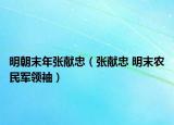 明朝末年张献忠（张献忠 明末农民军领袖）