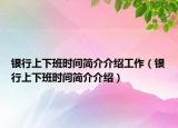 银行上下班时间简介介绍工作（银行上下班时间简介介绍）