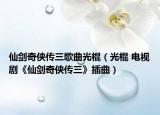 仙剑奇侠传三歌曲光棍（光棍 电视剧《仙剑奇侠传三》插曲）