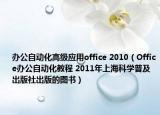 办公自动化高级应用office 2010（Office办公自动化教程 2011年上海科学普及出版社出版的图书）