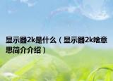 显示器2k是什么（显示器2k啥意思简介介绍）