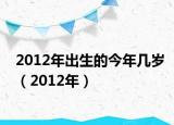2012年出生的今年几岁（2012年）