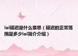 lol延迟是什么意思（延迟的正常范围是多少lol简介介绍）