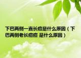 下巴两侧一直长痘是什么原因（下巴两侧老长痘痘 是什么原因）