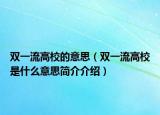 双一流高校的意思（双一流高校是什么意思简介介绍）