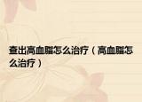 查出高血脂怎么治疗（高血脂怎么治疗）