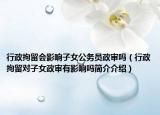 行政拘留会影响子女公务员政审吗（行政拘留对子女政审有影响吗简介介绍）