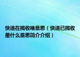 快递在揽收啥意思（快递已揽收是什么意思简介介绍）