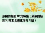 漆黑的魅影3D龙特性（漆黑的魅影3d龙怎么进化简介介绍）