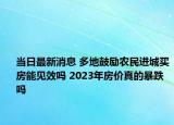 当日最新消息 多地鼓励农民进城买房能见效吗 2023年房价真的暴跌吗