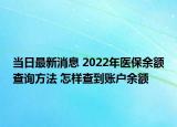 当日最新消息 2022年医保余额查询方法 怎样查到账户余额