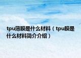 tpu薄膜是什么材料（tpu膜是什么材料简介介绍）