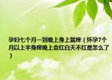 孕妇七个月一到晚上身上就痒（怀孕7个月以上半身痒晚上会红白天不红是怎么了）