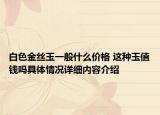 白色金丝玉一般什么价格 这种玉值钱吗具体情况详细内容介绍