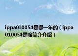 ippa010054是哪一年的（ippa010054是啥简介介绍）