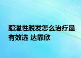 脂溢性脱发怎么治疗最有效选 达霏欣