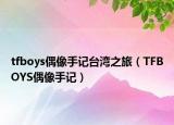 tfboys偶像手记台湾之旅（TFBOYS偶像手记）