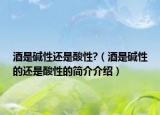 酒是碱性还是酸性?（酒是碱性的还是酸性的简介介绍）