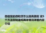 微信里的微粒贷怎么提高额度 这5个方法你知道吗具体情况详细内容介绍