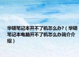 华硕笔记本开不了机怎么办?（华硕笔记本电脑开不了机怎么办简介介绍）