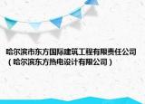 哈尔滨市东方国际建筑工程有限责任公司（哈尔滨东方热电设计有限公司）