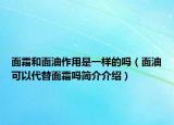 面霜和面油作用是一样的吗（面油可以代替面霜吗简介介绍）
