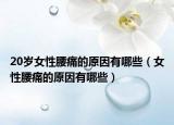 20岁女性腰痛的原因有哪些（女性腰痛的原因有哪些）