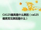 CA125偏高是什么原因（ca125偏高常见原因是什么）